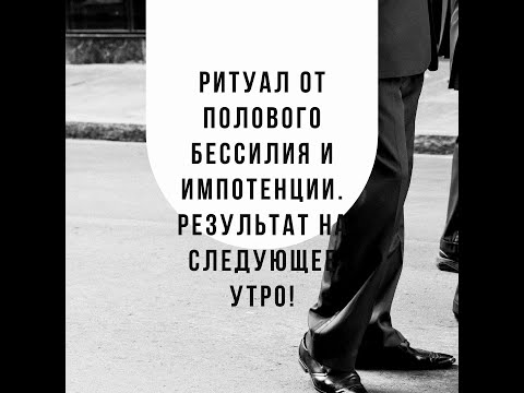 Ритуал от полового бессилия  и импотенции  у мужчин. Действие уже на следующее утро 100!