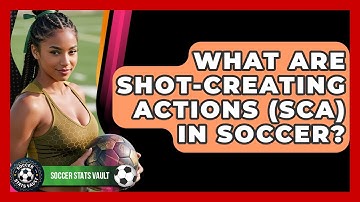 What Are Shot-Creating Actions (SCA) In Soccer? - Soccer Stats Vault