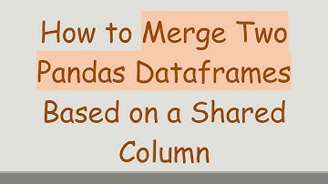 How to Merge Two Pandas Dataframes Based on a Shared Column