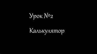 Урок №2 Калькулятор Урок №2 Калькулятор