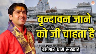 वृन्दावन जाने को जी चाहता है | Vrindavan jane Ko Jee Chahta Hai | Bageshwar dham krishna Bhajan...