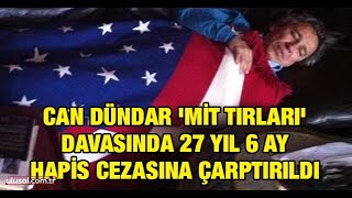 Can Dündar Mi̇t Tırları Davasında 27 Yıl 6 Ay Hapis Cezasına Çarptırıldı