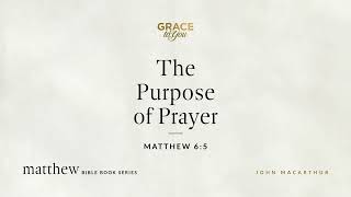 The Purpose of Prayer (Matthew 6:5) John MacArthur