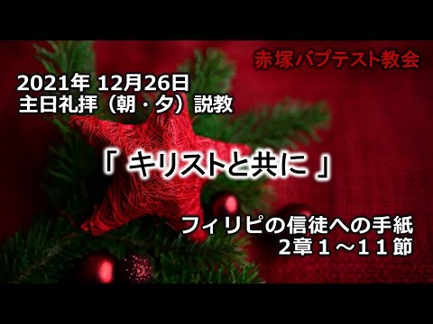 2021年12月26日（日）（朝・夕）赤塚教会礼拝説教「キリストと共に」フィリピの信徒への手紙2章1～11節