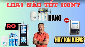 Nên mua máy lọc nước RO, Nano hay ion kiềm? Loại nào tốt hơn? - Phan Thanh Vĩnh