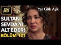 Yer Gök Aşk 121. Bölüm / Full HD (Tek Parça) - Sultan Sevda'yı Alt Ediyor