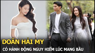 Doãn Hải My có hành động nguy hiểm lúc mang bầu