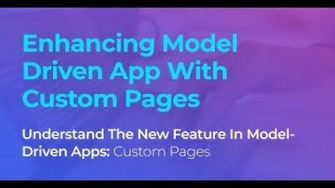 Enhancing Model Driven App with Custom Pages (With demo)