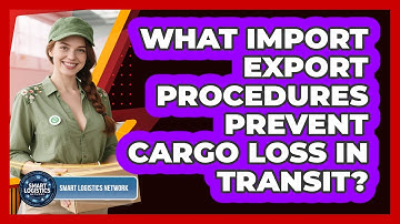 What Import Export Procedures Prevent Cargo Loss In Transit? - Smart Logistics Network