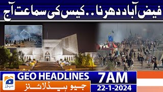 Geo Headlines 7 AM | Faizabad sit-in.. Case hearing today | 22 January 2024