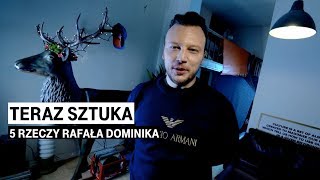 Teraz Sztuka. 5 rzeczy Rafała Dominika