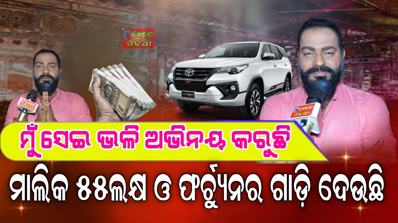 ସେଇ ଭଳି ଅଭିନୟ କରୁଛି ୫୫ଲକ୍ଷ ଆଉ ଫରଚୂନର ଗାଡ଼ି ମାଲିକ ଦେଇଛି  | Cine Odia