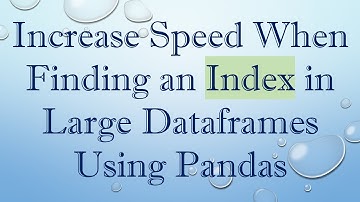 Increase Speed When Finding an Index in Large Dataframes Using Pandas