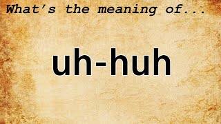 Uh-Huh Meaning : Definition of Uh-Huh