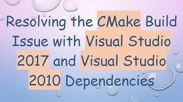 Resolving the CMake Build Issue with Visual Studio 2017 and Visual Studio 2010 Dependencies