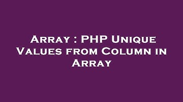 Array : PHP Unique Values from Column in Array