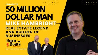 Episode 73: 50 Million Dollar Man - Mike Hambright - Real Estate Legend and Builder of Businesses.
