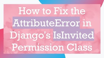 How to Fix the AttributeError in Django