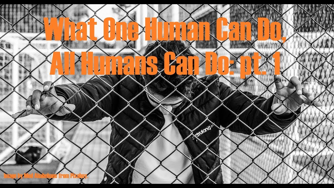 What One Human Can Do, All Humans Can Do: pt. 1 - YouTube