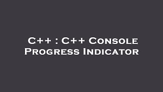 C++ : C++ Console Progress Indicator