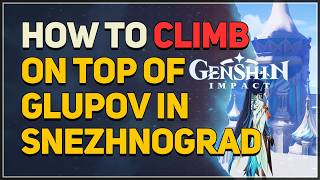 How to Climb on Top of Glupov in Snezhnograd Genshin Impact