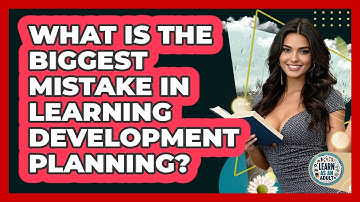 What Is The Biggest Mistake In Learning Development Planning? - Learn As An Adult