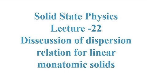 Solid State Physics L-22 ; Discussion of dispersion relation for linear monatomic solids