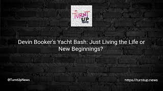 Devin Booker's Yacht Bash: Just Living the Life or New Beginnings 🏀🌊👙