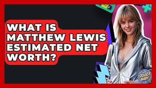 What Is Matthew Lewis Estimated Net Worth? - I'm a 2000s Baby