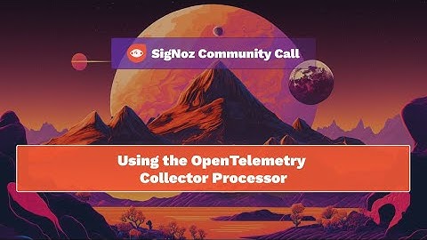 SigNoz Community Call - Using OpenTelemetry Collector Processor