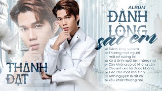 Album ĐÀNH LÒNG SAO EM - Thành Đạt Cover || Top tuyển chọn Nhạc Buồn Tâm Trạng Hay hất Tiktok 2023.