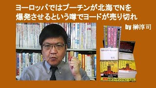 ヨーロッパではプーチンが北海でNを爆発させるという噂でヨードが売り切れ　by 榊淳司