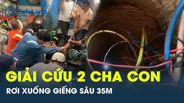 Kịch tính màn giải cứu 2 cha con bị rơi xuống giếng sâu 35m trong nhà ở Gia Lai | CafeLand