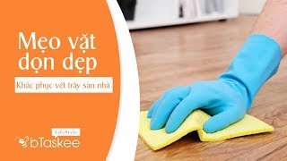Cách Xoá Vết Trầy Trên Sàn Nhà Cực Hữu Hiệu | Giúp Việc Theo Giờ - bTaskee