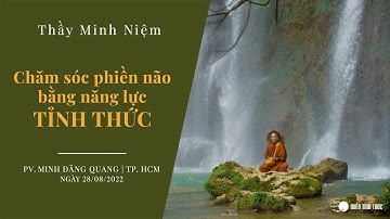Thầy Minh Niệm | Chăm sóc phiền não bằng năng lực Tỉnh thức | PV. Minh Đăng Quang | 28/08/2022