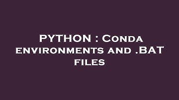 PYTHON : Conda environments and .BAT files