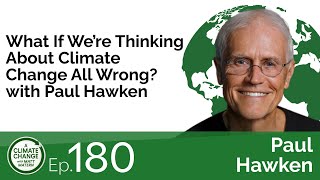 180: What If We’re Thinking About Climate Change All Wrong? with Paul Hawken