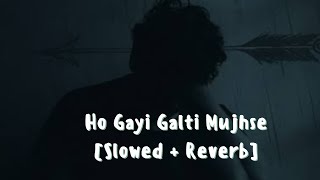 Ho Gayi Galti Mujhse [Slowed + Reverb]