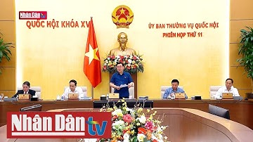 Bế mạc Phiên họp thứ 11 của Ủy ban Thường vụ Quốc hội | Tin tức chính trị cuối ngày 13/5