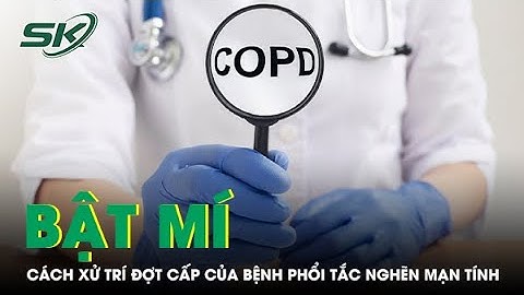 Cách xử trí đợt cấp của bệnh phổi tắc nghẽn mạn tính | SKĐS