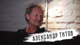 Александр Титов: квартирники, «Это не любовь» и чемодан из Купчино