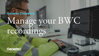 Manage your BWC recordings in Genetec Clearance