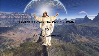 Video voorbeeld van "God Still Loves The World (HYMN) By Saurav Goswami With Lyrics"
