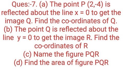 Ques:-7. (a) The point P (2,-4) is reflected about the line x = 0 to get the image Q. Find the co-or