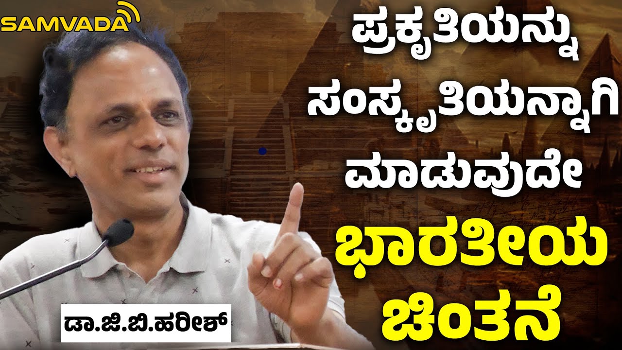 ಪ್ರಕೃತಿಯನ್ನು ಸಂಸ್ಕೃತಿಯನ್ನಾಗಿ ಮಾಡುವುದೇ ಭಾರತೀಯ ಚಿಂತನೆ | ಡಾ ಜಿ ಬಿ ಹರೀಶ್