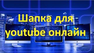 Шапка для youtube онлайн