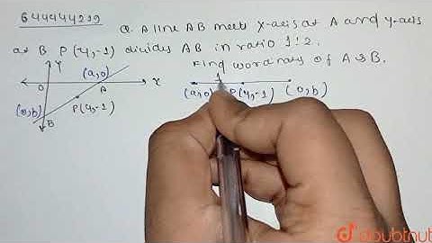 A line AB meets X-axis at A and Y-axis at B. P(4, -1)  divides AB in the ratio 1:2.Find the co-o...