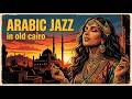 Old Cairo After Dark Egyptian Jazz Arabic Vibes For Late Night Focus Relaxation 