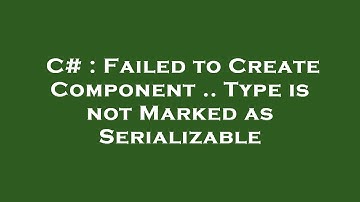 C# : Failed to Create Component .. Type is not Marked as Serializable