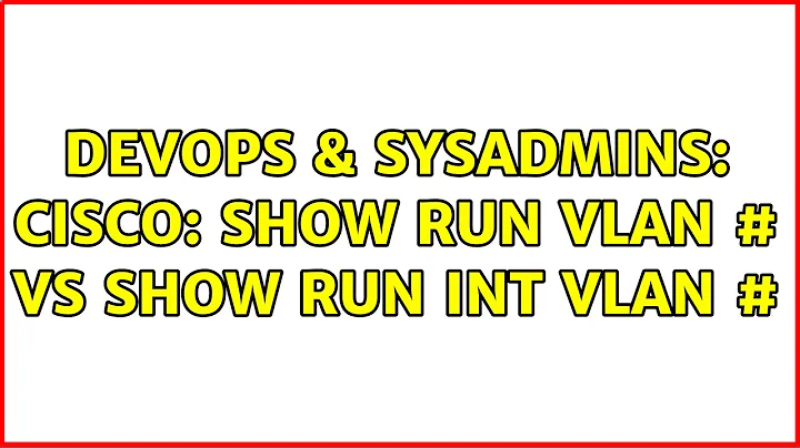 DevOps & SysAdmins: Cisco: show run vlan # vs show run int vlan # (2 Solutions!!)